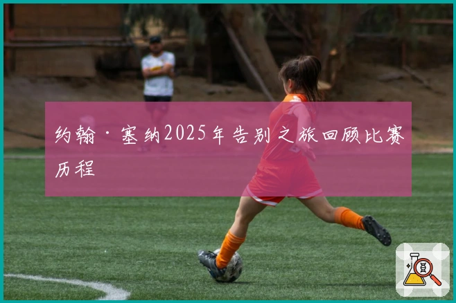 约翰·塞纳2025年告别之旅回顾比赛历程