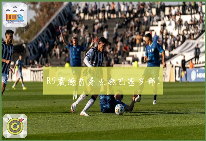 R9震撼首秀点燃巴塞罗那！