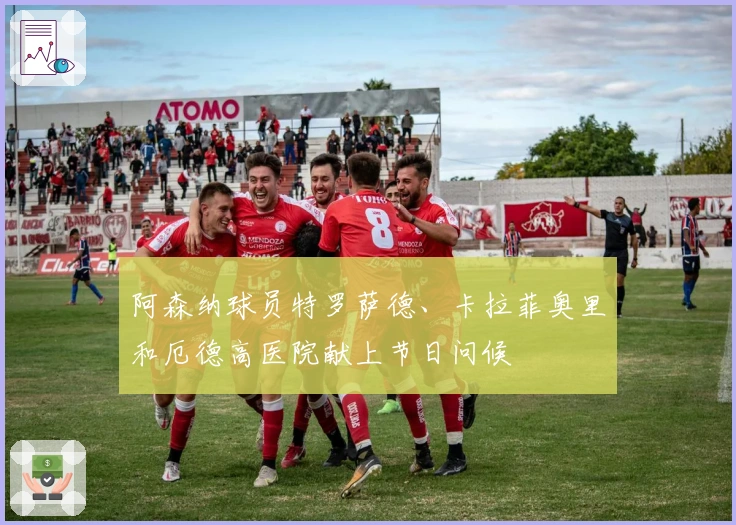 阿森纳球员特罗萨德、卡拉菲奥里和厄德高医院献上节日问候