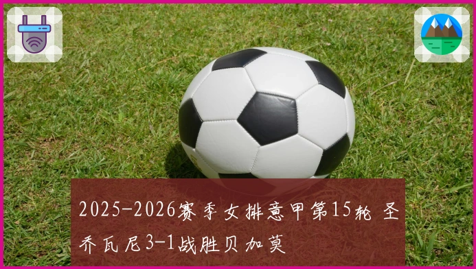 2025-2026赛季女排意甲第15轮 圣乔瓦尼3-1战胜贝加莫