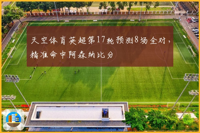 天空体育英超第17轮预测8场全对，精准命中阿森纳比分